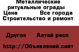 Металлические ритуальные ограды › Цена ­ 1 460 - Все города Строительство и ремонт » Другое   . Алтай респ.